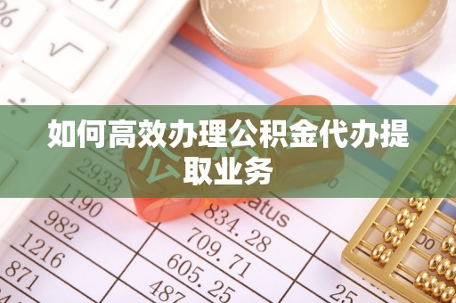 魏都如何高效办理公积金代办提取业务
