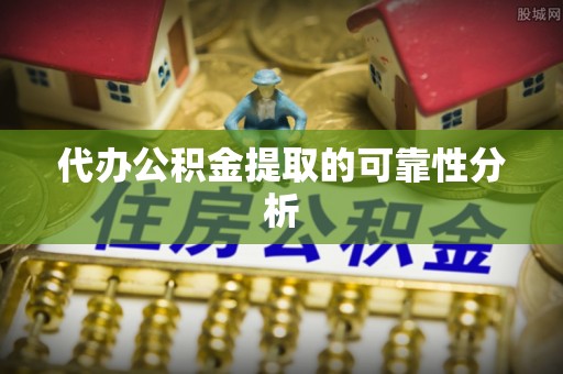 魏都代办公积金提取的可靠性分析
