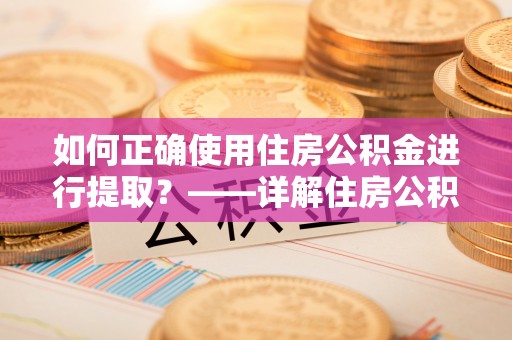 魏都如何正确使用住房公积金进行提取？——详解住房公积金代办提取流程与注意事项