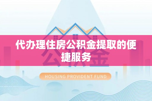 魏都代办理住房公积金提取的便捷服务