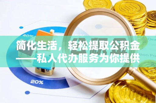 魏都简化生活，轻松提取公积金——私人代办服务为你提供便利