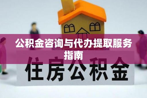 魏都公积金咨询与代办提取服务指南
