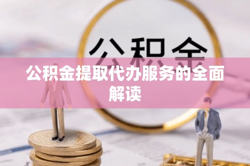 魏都公积金提取代办服务的全面解读
