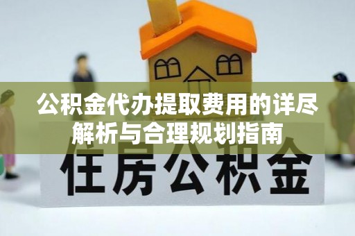 魏都公积金代办提取费用的详尽解析与合理规划指南