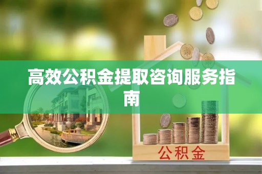 魏都高效公积金提取咨询服务指南