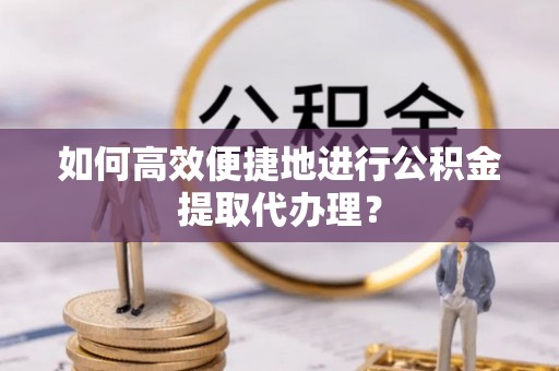 魏都如何高效便捷地进行公积金提取代办理？