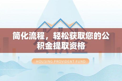 魏都简化流程，轻松获取您的公积金提取资格