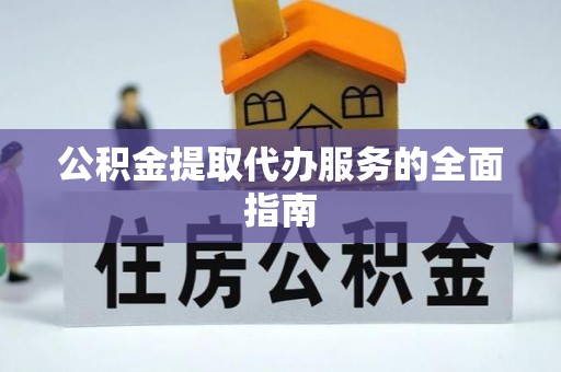 魏都公积金提取代办服务的全面指南