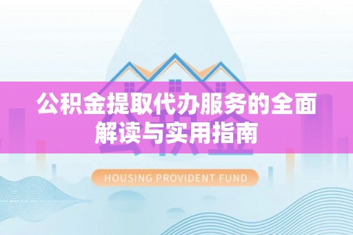 魏都公积金提取代办服务的全面解读与实用指南