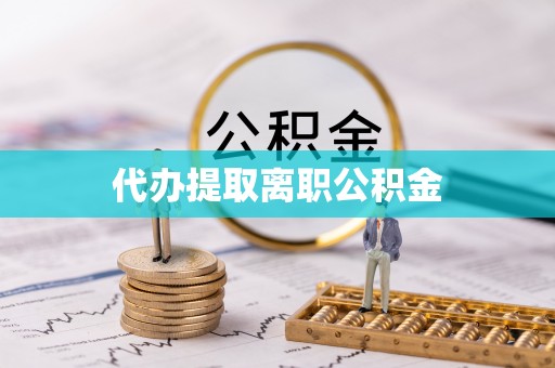 魏都代办提取离职公积金