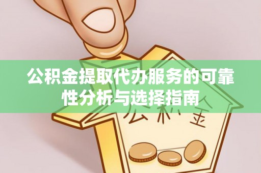 魏都公积金提取代办服务的可靠性分析与选择指南