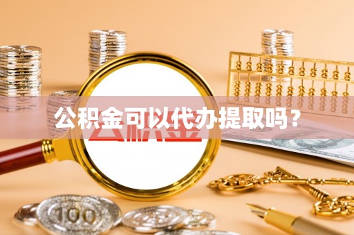 魏都公积金可以代办提取吗？