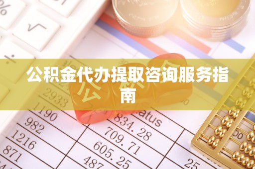 魏都公积金代办提取咨询服务指南