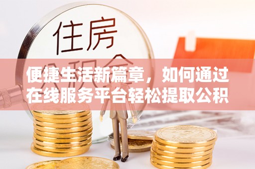 魏都便捷生活新篇章，如何通过在线服务平台轻松提取公积金