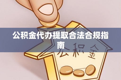 魏都公积金代办提取合法合规指南