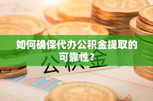 魏都如何确保代办公积金提取的可靠性？