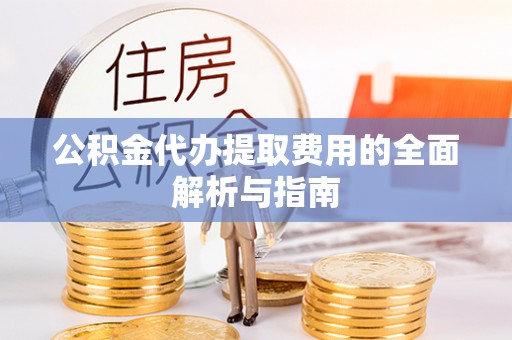 魏都公积金代办提取费用的全面解析与指南