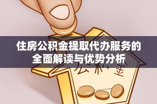 魏都住房公积金提取代办服务的全面解读与优势分析
