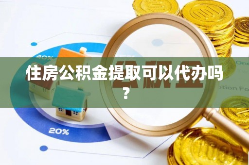 魏都住房公积金提取可以代办吗？