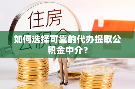 魏都如何选择可靠的代办提取公积金中介？