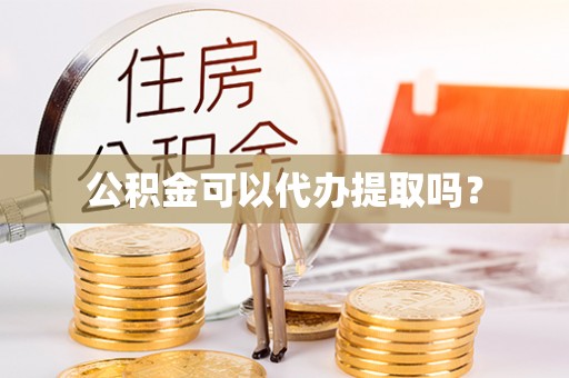 魏都公积金可以代办提取吗？