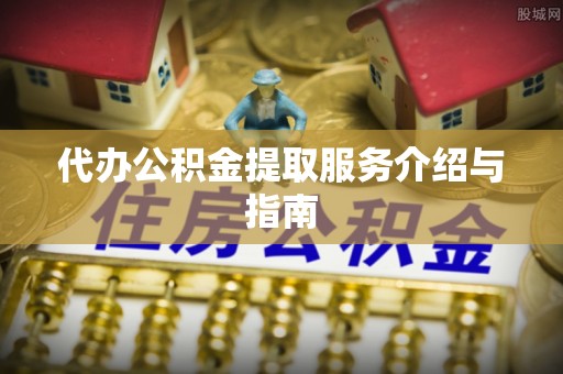 魏都代办公积金提取服务介绍与指南