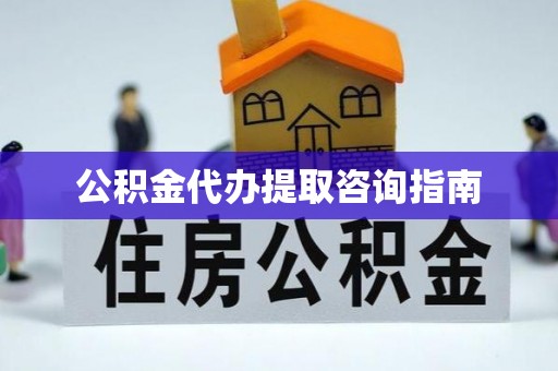 魏都公积金代办提取咨询指南
