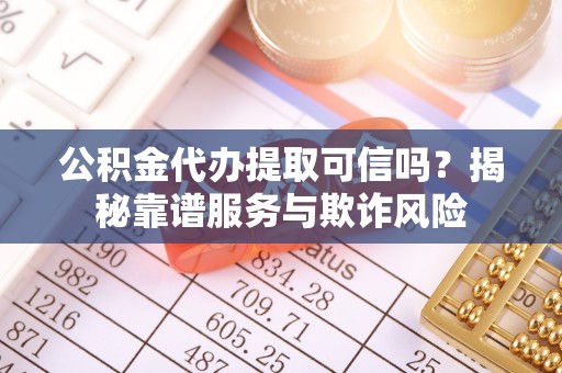 魏都公积金代办提取可信吗？揭秘靠谱服务与欺诈风险
