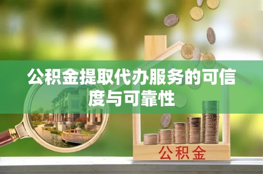 魏都公积金提取代办服务的可信度与可靠性