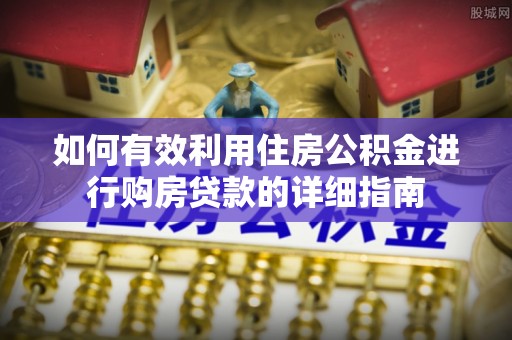 魏都如何有效利用住房公积金进行购房贷款的详细指南