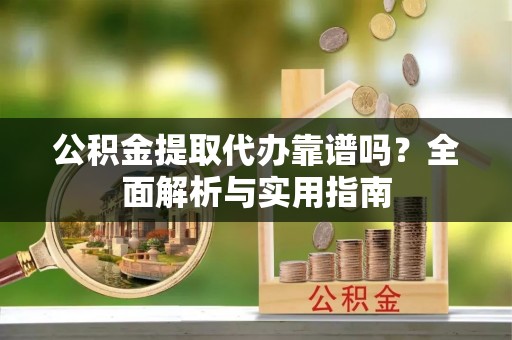 魏都公积金提取代办靠谱吗？全面解析与实用指南