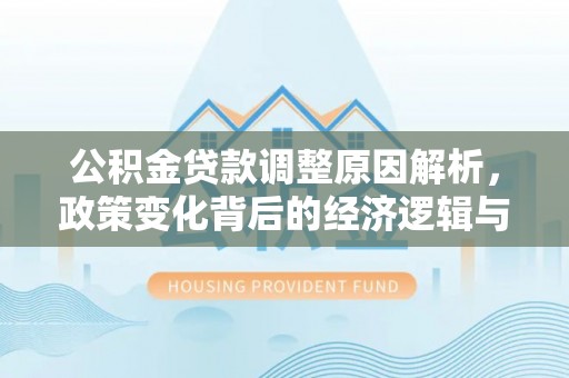 魏都公积金贷款调整原因解析，政策变化背后的经济逻辑与民生考量